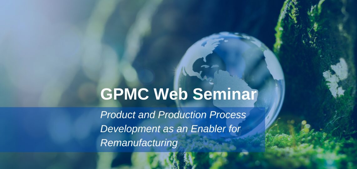 GPMC-Web-Seminar_Product-and-Production-Process-Development-as-an-Enabler-for-Remanufacturing-1140x541 Product and Production Process Development as an Enabler for Remanufacturing  