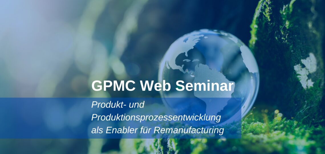 GPMC-Web-Seminar_Produkt-und-Produktionsprozessentwicklung-als-Enabler-fuer-Remanufacturing-1140x541 Produkt- und Produktionsprozessentwicklung als Enabler für Remanufacturing  