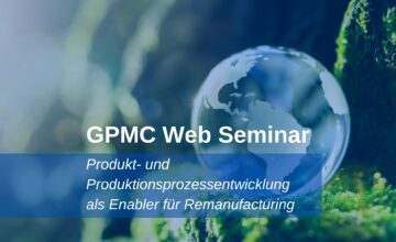 GPMC-Web-Seminar_Produkt-und-Produktionsprozessentwicklung-als-Enabler-fuer-Remanufacturing-360x220 Produkt- und Produktionsprozessentwicklung als Enabler für Remanufacturing  